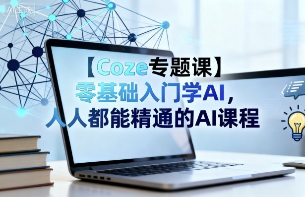 【Coze专题课】零基础入门学AI，人人都能精通的AI课程-优优云网创优优云网创资源站