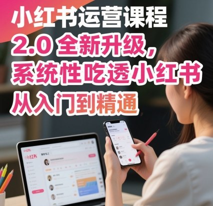 小红书运营课程2.0全新升级，从入门到精通，系统性吃透小红书-优优云网创优优云网创资源站