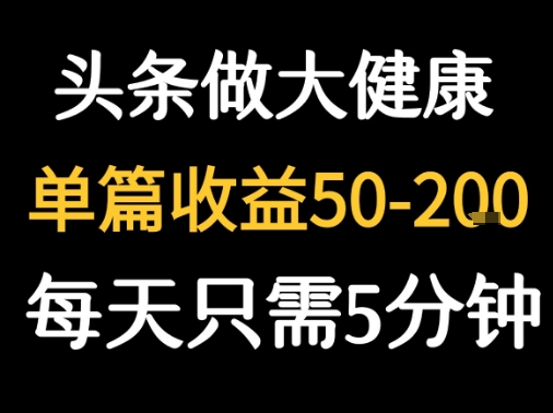 每天5分钟，用今日头条创作大健康图文 单篇收益50-2张-优优云网创优优云网创资源站
