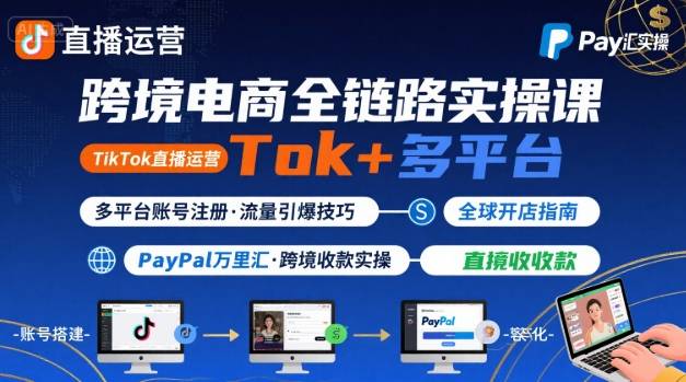 跨境电商线上课，TikTok 直播运营 + 多平台账号注册 + PayPal 万里汇实操教程-优优云网创优优云网创资源站