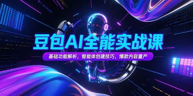 （15364期）豆包AI全能实战课，基础功能解析，智能体创建技巧，爆款内容量产-优优云网创优优云网创资源站