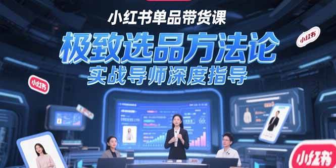 （15324期）小红书单品带货课，极致选品方法论，实战导师深度指导-优优云网创优优云网创资源站