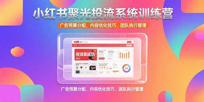 （15407期）小红书聚光投流系统训练营，广告预算分配，内容优化技巧，团队执行管理-优优云网创优优云网创资源站