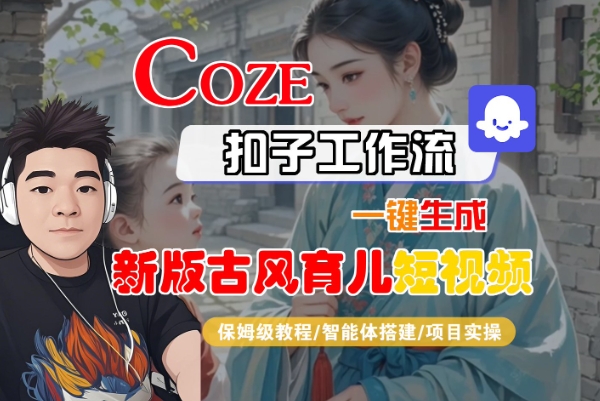 Coze扣子工作流一键生成新版古风育儿短视频，保姆级教程-智能体搭建-项目实操-优优云网创优优云网创资源站