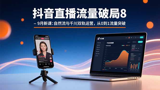 抖音直播流量破局8-9月新课：自然流与千川双轨运营，从0到1流量突破-优优云网创优优云网创资源站