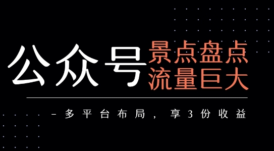 公众号流量主-景点盘点 流量巨大 多平台布局享3份收益-优优云网创优优云网创资源站