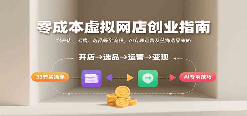 零成本虚拟网店创业指南，含开店、运营、选品等全流程， AI专项运营及蓝海选品策略-优优云网创优优云网创资源站