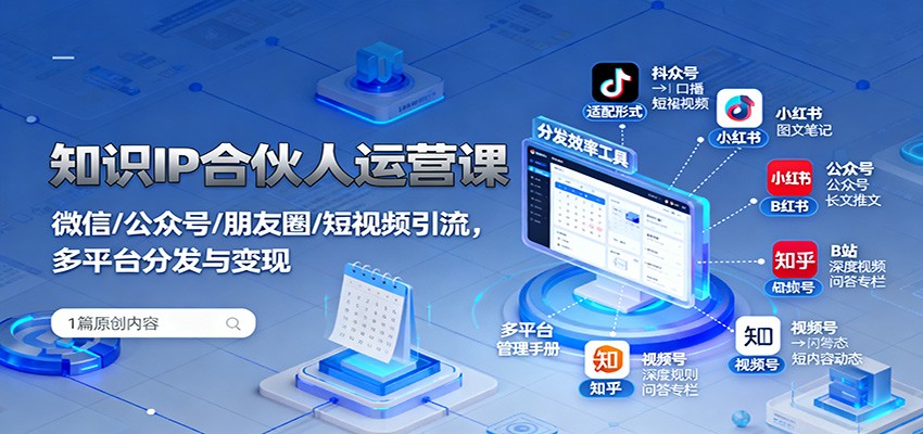 知识IP合伙人运营课：微信/公众号/朋友圈/短视频引流，多平台分发与变现-优优云网创