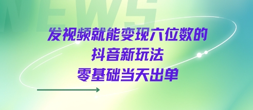 发视频就能变现六位数的抖音新玩法，0基础当天出单-优优云网创优优云网创资源站