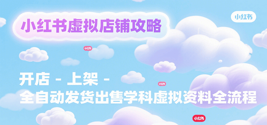 小红书虚拟店铺攻略，开店-上架-全自动发货出售学科虚拟资料完整流程-优优云网创优优云网创资源站