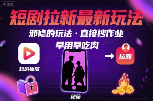 解锁短剧拉新最新玩法，邪修的玩法，直接抄作业，早用早吃肉-优优云网创优优云网创资源站