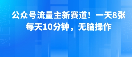 公众号流量主新赛道！一天8张，每天10分钟，无脑操作-优优云网创优优云网创资源站