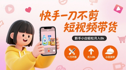 快手一刀不剪短视频带货，新手小白轻松月入8k-优优云网创优优云网创资源站