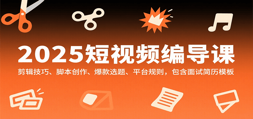 2025短视频编导课，剪辑技巧、脚本创作、爆款选题、平台规则，包含面试简历模板-优优云网创优优云网创资源站