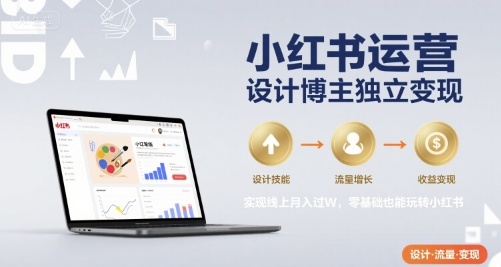 小红书运营设计博主独立变现，实现线上月入过W，零基础也能玩转小红书-优优云网创优优云网创资源站
