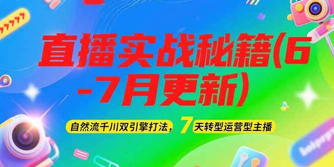 2025直播实战秘籍(6-7月更新)：自然流千川双引擎打法，7天转型运营型主播-优优云网创优优云网创资源站