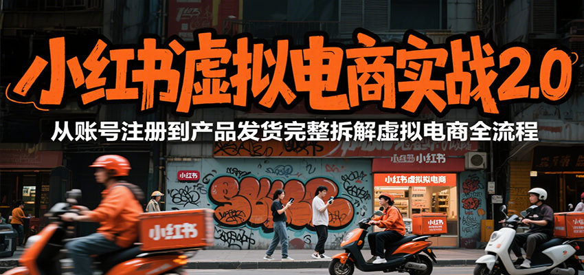 小红书虚拟电商实战2.0，从账号注册到产品发货完整拆解虚拟电商全流程-优优云网创优优云网创资源站