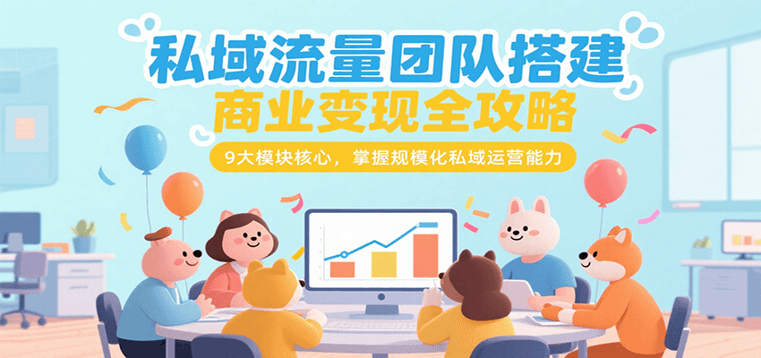 私域流量团队搭建商业变现全攻略，9大模块核心，掌握规模化私域运营能力-优优云网创优优云网创资源站