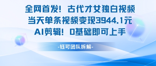 全网首发！古代才女独白视频，当天单条视频变现1k，AI剪辑0基础即可上手-优优云网创优优云网创资源站
