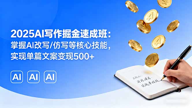 2025AI写作掘金速成班：掌握AI改写/仿写等核心技能，实现单篇文案变现500+-优优云网创优优云网创资源站