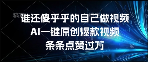 谁还傻乎乎的自己做视频？AI一键原创爆款视频，条条点赞过万，简单方便，好操作【揭秘】-优优云网创优优云网创资源站