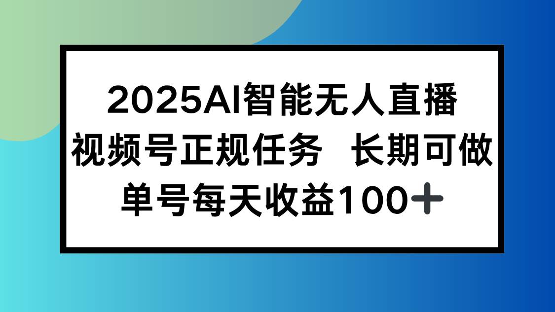 （15573期）2025AI智能无人直播新玩法，视频号长期稳定任务，单日平均收益100+-优优云网创优优云网创资源站