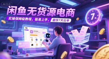 闲鱼无货源电商，实操保姆级教程，极易上手，最快7天出单-优优云网创优优云网创资源站