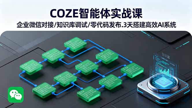 COZE智能体实战课 企业微信对接/知识库调试/零代码发布.3天搭建高效AI系统-优优云网创优优云网创资源站