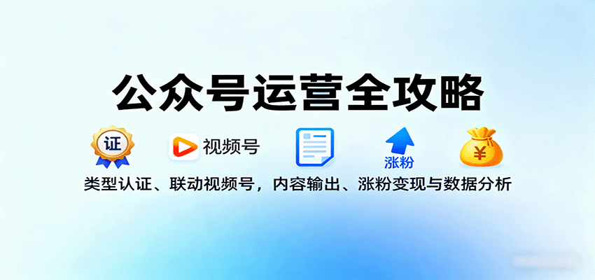 公众号运营全攻略：类型认证、联动视频号，内容输出、涨粉变现与数据分析-优优云网创优优云网创资源站