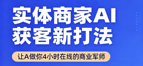 实体商家AI获客新打法【2025年9月】让AI做你24小时在线的商业军师，效率开挂，甩开盲目摸索-优优云网创优优云网创资源站