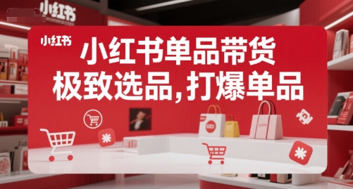 小红书单品带货，极致选品，打爆单品-优优云网创优优云网创资源站