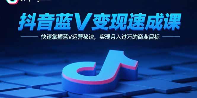 抖音蓝V变现速成课，快速掌握蓝V运营秘诀，实现月入过万的商业目标-优优云网创优优云网创资源站