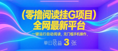 零撸阅读挂G项目，全网最新平台，一键运行自动阅读，无门槛手机操作，单日收益3张【揭秘】-优优云网创优优云网创资源站