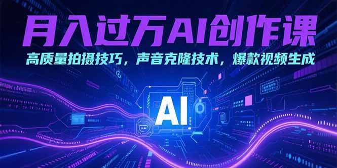 （15410期）月入过万AI创作课：高质量拍摄技巧，声音克隆技术，爆款视频生成-优优云网创优优云网创资源站