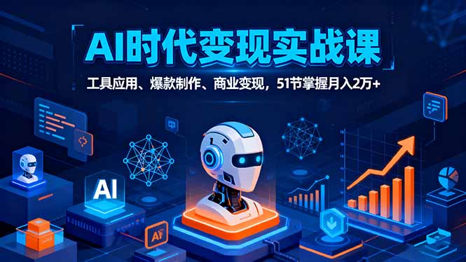 AI时代全场景实战课，工具应用、爆款制作、商业变现，51节掌握月入2万+-优优云网创优优云网创资源站