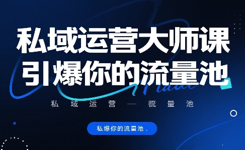 私域运营大师课，引爆你的流量池-优优云网创优优云网创资源站