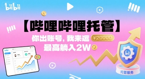 【哔哩哔哩托管】你出账号，我来运营，最高躺入2W【揭秘】-优优云网创优优云网创资源站