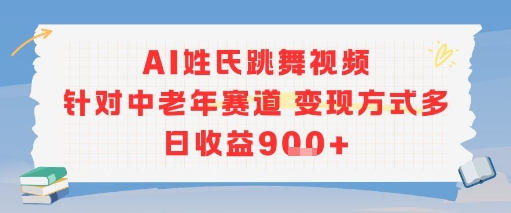 AI姓氏跳舞视频，针对中老年赛道变现方式多，日收益9张+-优优云网创优优云网创资源站