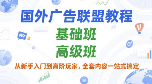 国外广告联盟教程，基础班和高级班，从新手入门到高阶玩家，全套内容一站式搞定-优优云网创优优云网创资源站