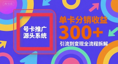 号卡推广源头系统，单卡分销收益3张+，引流到变现全流程拆解【揭秘】-优优云网创优优云网创资源站