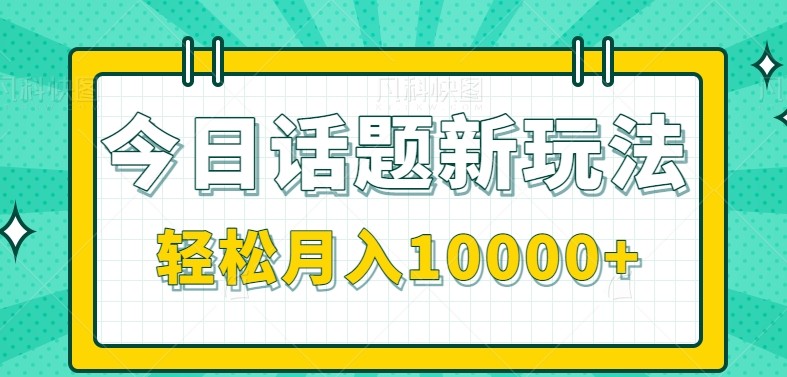 今日话题新玩法，零成本零门槛单条作品百万流量，月入10000+-优优云网创优优云网创资源站