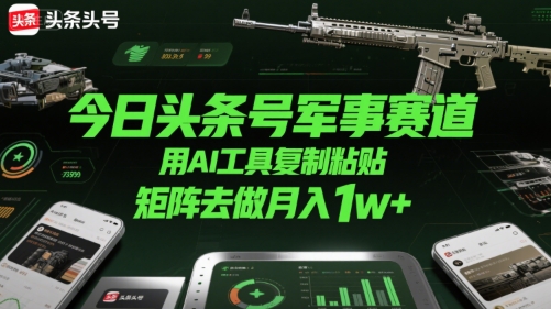 今日头条号军事赛道，用AI工具复制粘贴，矩阵去做月入1w+-优优云网创优优云网创资源站