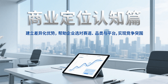 商业定位认知，建立差异化优势，帮助企业选对赛道、品类与平台，实现竞争突围-优优云网创优优云网创资源站