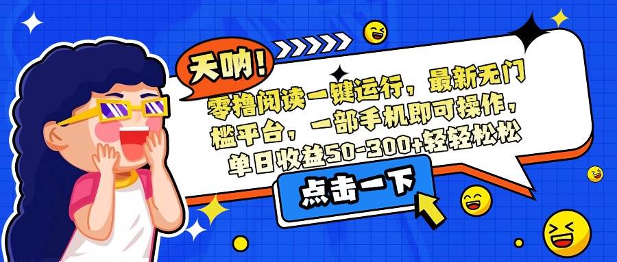 （15338期）零撸阅读一键运行，最新无门槛平台，一部手机即可操作，单日收益50-300…-优优云网创优优云网创资源站