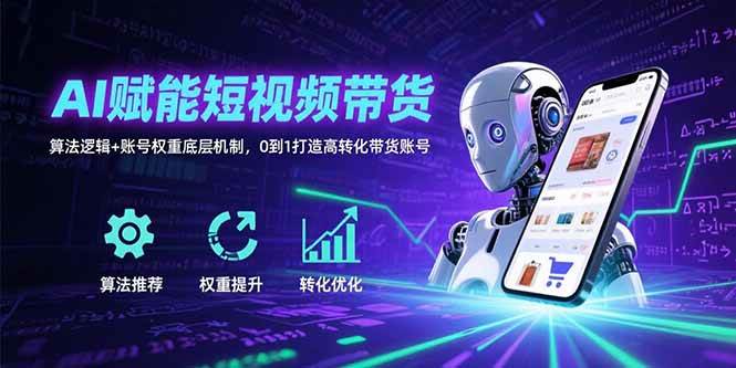 （15563期）AI赋能短视频带货：算法逻辑+账号权重底层机制，0到1打造高转化带货账号-优优云网创优优云网创资源站