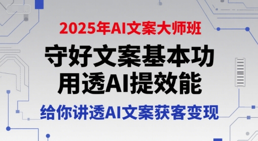 2025年AI文案大师班，守好文案基本功，用透AI提效能，给你讲透AI文案获客变现-优优云网创优优云网创资源站
