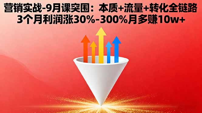 营销实战-9月突围课:本质+流量+转化全链路 3个月利润涨30%-300%月多赚10w+-优优云网创优优云网创资源站