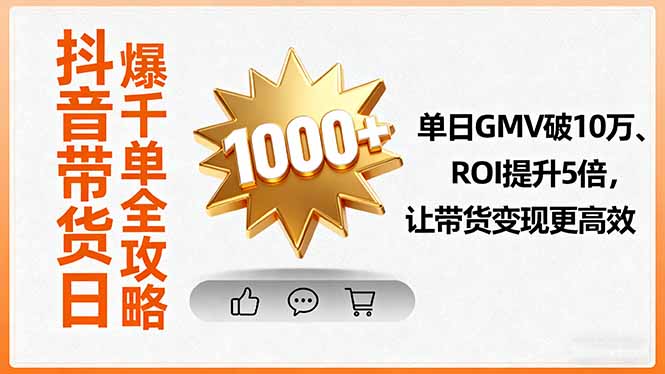 抖音带货日爆千单全攻略，单日GMV破10万、ROI提升5倍，让带货变现更高效-优优云网创优优云网创资源站