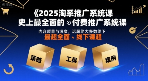 2025淘系推广系统课，史上最全面的付费推广系统课，内容质量与深度，远超绝大多数线下课-优优云网创优优云网创资源站