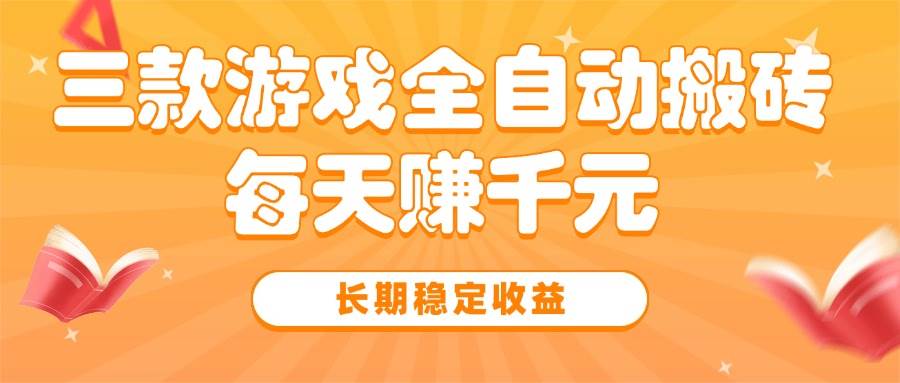 （15506期）三款热门游戏全自动搬砖，每天赚千元，长期稳定收益-优优云网创优优云网创资源站